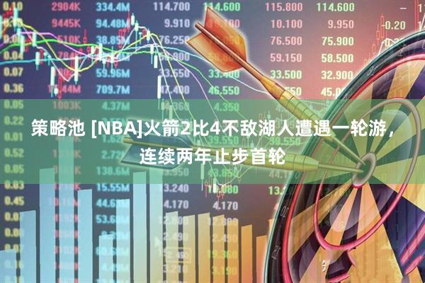 策略池 [NBA]火箭2比4不敌湖人遭遇一轮游，连续两年止步首轮